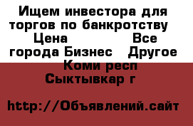 Ищем инвестора для торгов по банкротству. › Цена ­ 100 000 - Все города Бизнес » Другое   . Коми респ.,Сыктывкар г.